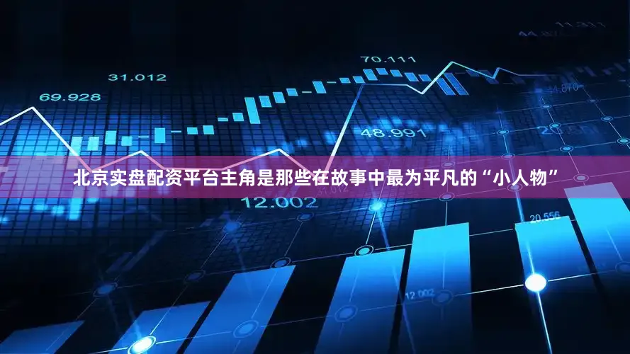 北京实盘配资平台主角是那些在故事中最为平凡的“小人物”