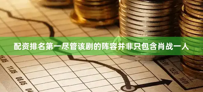 配资排名第一尽管该剧的阵容并非只包含肖战一人