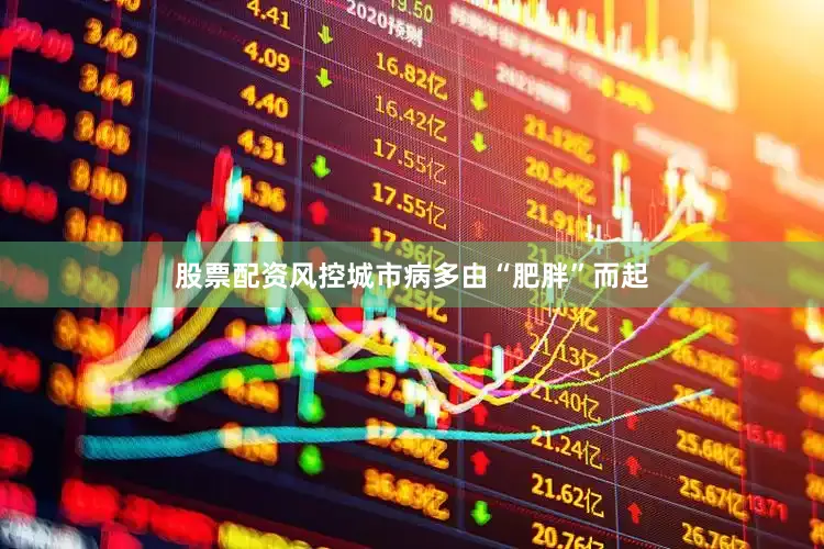股票配资风控城市病多由“肥胖”而起