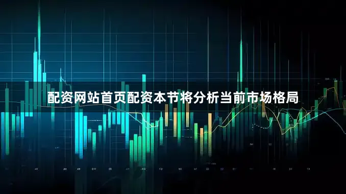 配资网站首页配资本节将分析当前市场格局