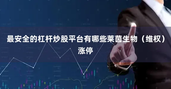 最安全的杠杆炒股平台有哪些莱茵生物（维权）涨停
