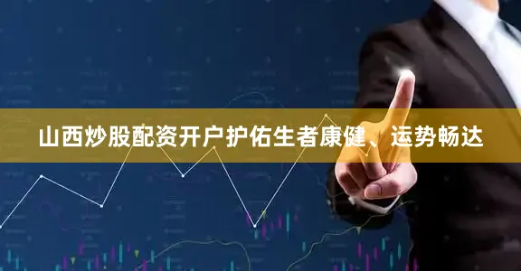 山西炒股配资开户护佑生者康健、运势畅达
