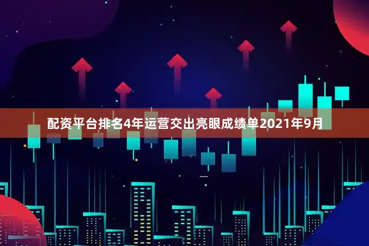 配资平台排名4年运营交出亮眼成绩单2021年9月