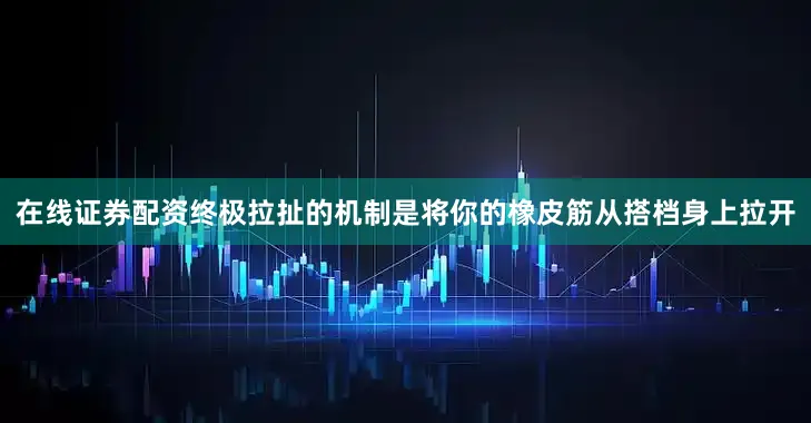 在线证券配资终极拉扯的机制是将你的橡皮筋从搭档身上拉开