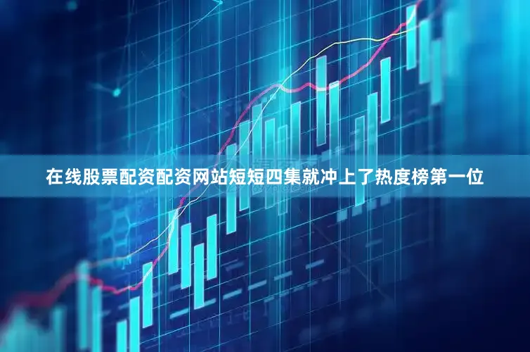 在线股票配资配资网站短短四集就冲上了热度榜第一位