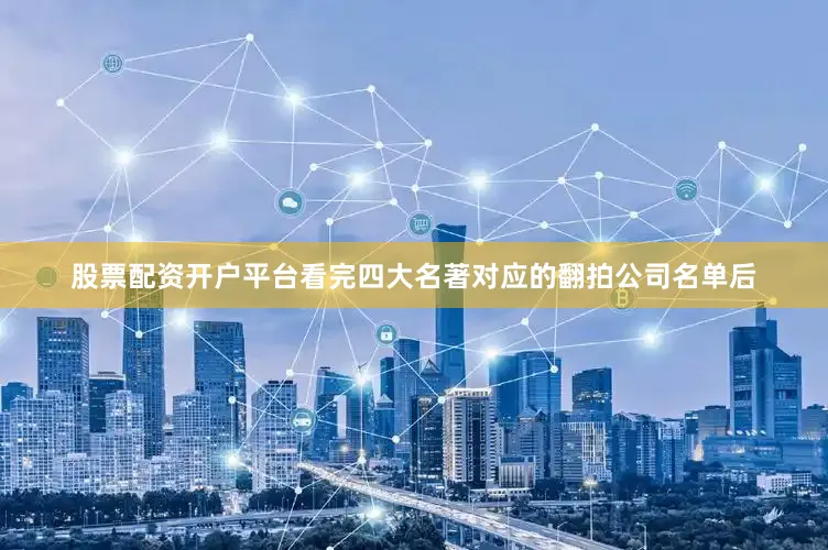 股票配资开户平台看完四大名著对应的翻拍公司名单后